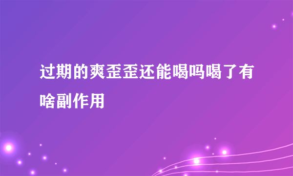 过期的爽歪歪还能喝吗喝了有啥副作用