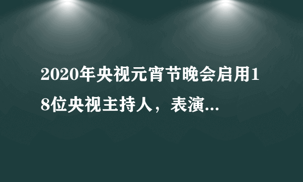 2020年央视元宵节晚会启用18位央视主持人，表演的节目正能量爆棚