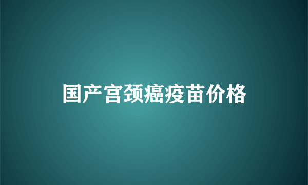 国产宫颈癌疫苗价格