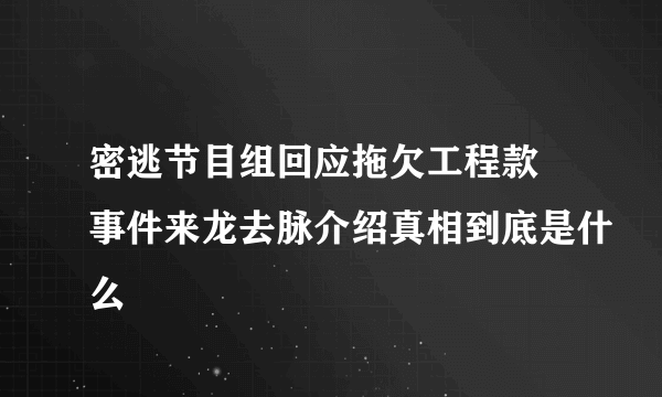 密逃节目组回应拖欠工程款 事件来龙去脉介绍真相到底是什么