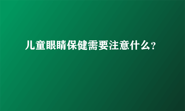 儿童眼睛保健需要注意什么？