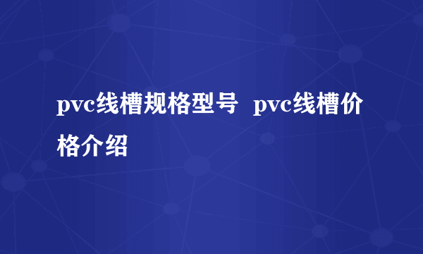 pvc线槽规格型号  pvc线槽价格介绍