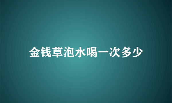 金钱草泡水喝一次多少