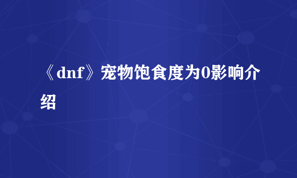 《dnf》宠物饱食度为0影响介绍