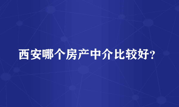 西安哪个房产中介比较好？