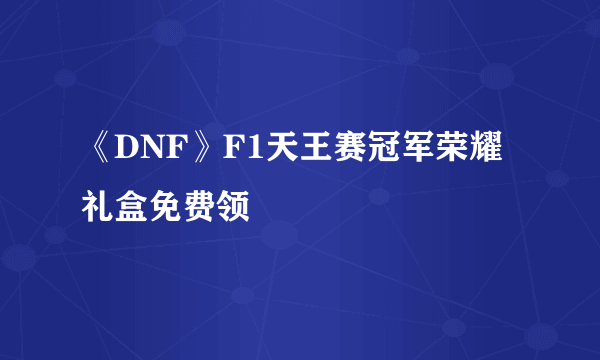 《DNF》F1天王赛冠军荣耀礼盒免费领