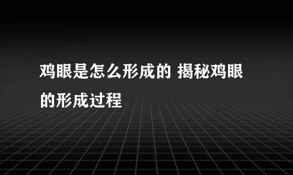 鸡眼是怎么形成的 揭秘鸡眼的形成过程