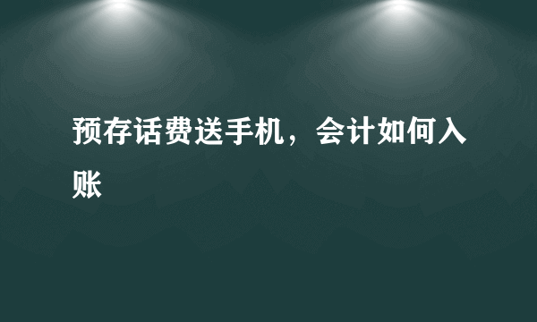 预存话费送手机，会计如何入账