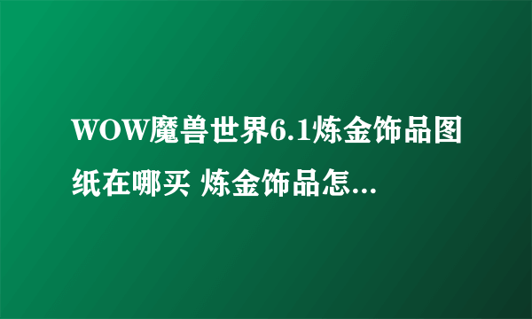 WOW魔兽世界6.1炼金饰品图纸在哪买 炼金饰品怎么制作、收益怎么样