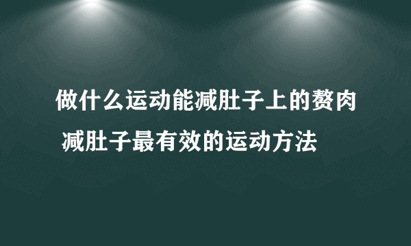 做什么运动能减肚子上的赘肉 减肚子最有效的运动方法