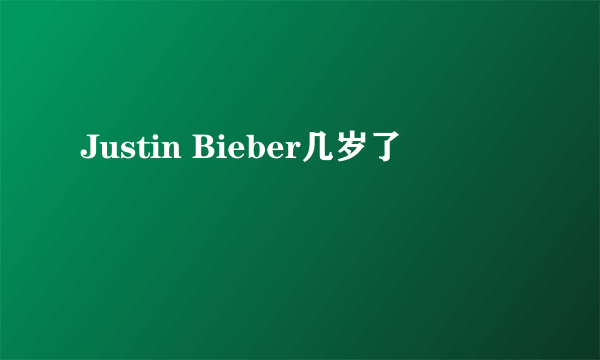 Justin Bieber几岁了