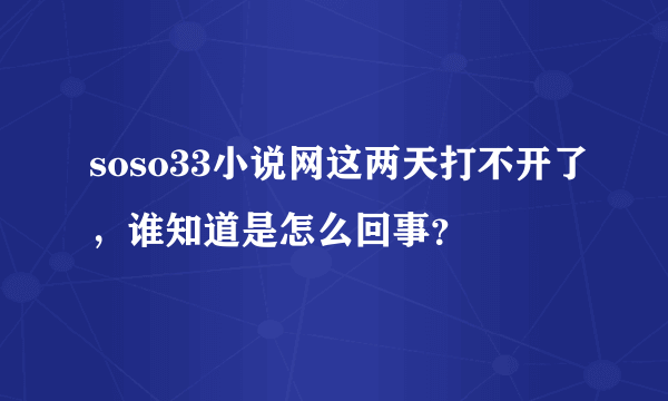 soso33小说网这两天打不开了，谁知道是怎么回事？