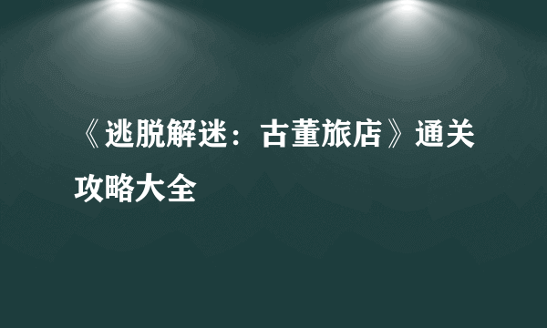 《逃脱解迷：古董旅店》通关攻略大全