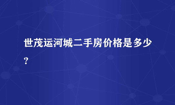 世茂运河城二手房价格是多少？