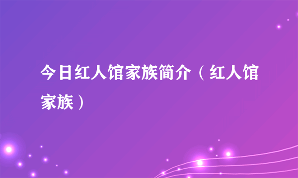 今日红人馆家族简介（红人馆家族）