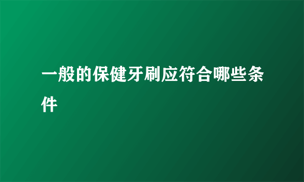 一般的保健牙刷应符合哪些条件