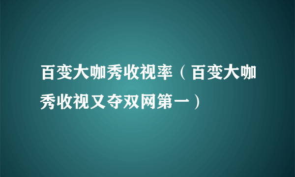 百变大咖秀收视率（百变大咖秀收视又夺双网第一）