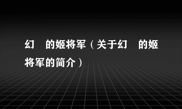 幻燐的姬将军（关于幻燐的姬将军的简介）