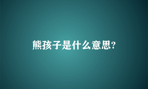 熊孩子是什么意思?