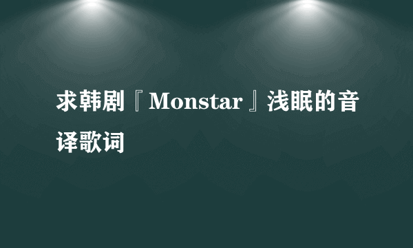 求韩剧『Monstar』浅眠的音译歌词