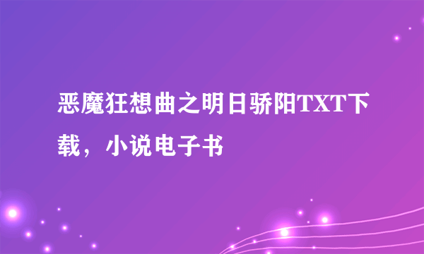 恶魔狂想曲之明日骄阳TXT下载，小说电子书