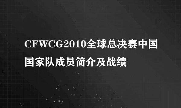 CFWCG2010全球总决赛中国国家队成员简介及战绩