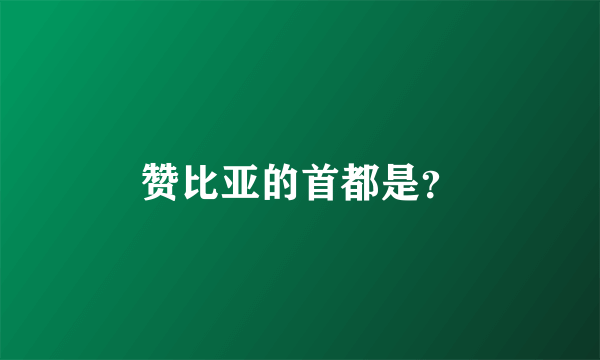 赞比亚的首都是？