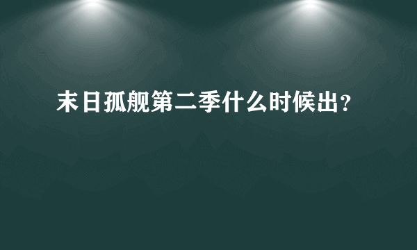 末日孤舰第二季什么时候出？