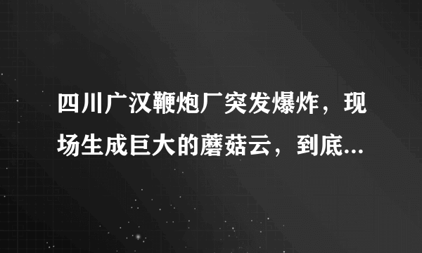 四川广汉鞭炮厂突发爆炸，现场生成巨大的蘑菇云，到底怎么回事？