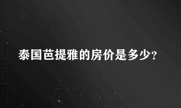 泰国芭提雅的房价是多少？