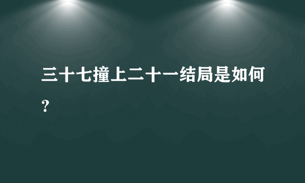 三十七撞上二十一结局是如何？