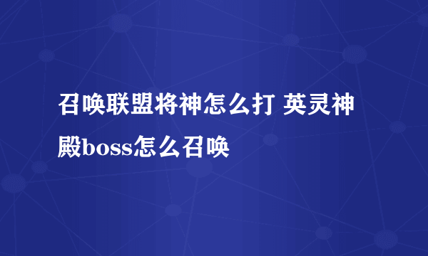 召唤联盟将神怎么打 英灵神殿boss怎么召唤