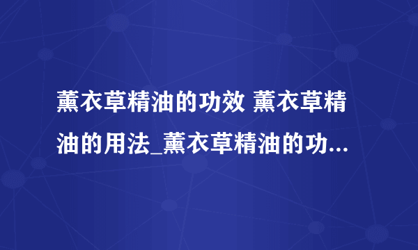 薰衣草精油的功效 薰衣草精油的用法_薰衣草精油的功效介绍_薰衣草精油祛痘印用法用处有哪些呢