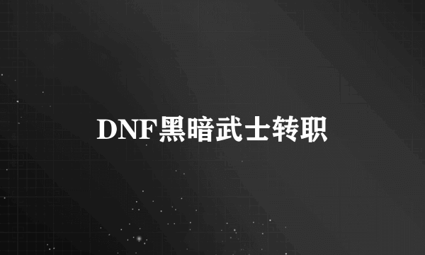 DNF黑暗武士转职