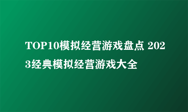 TOP10模拟经营游戏盘点 2023经典模拟经营游戏大全