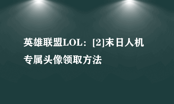 英雄联盟LOL：[2]末日人机专属头像领取方法