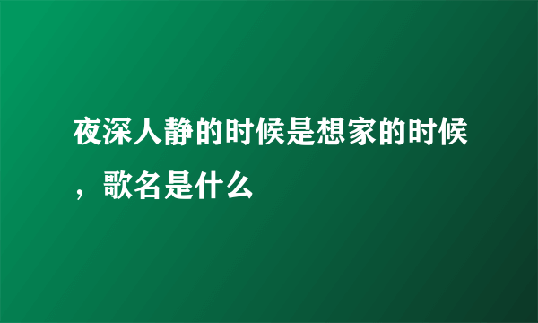 夜深人静的时候是想家的时候，歌名是什么