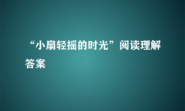 “小扇轻摇的时光”阅读理解答案