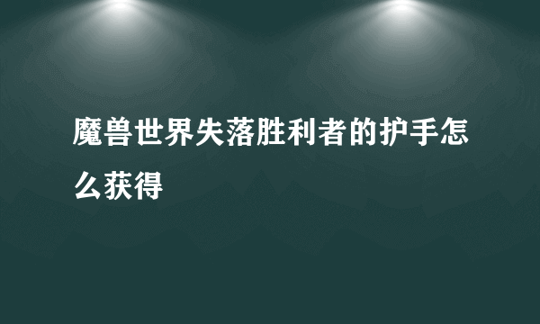 魔兽世界失落胜利者的护手怎么获得