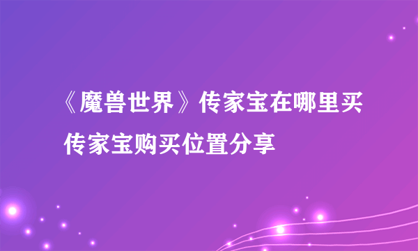 《魔兽世界》传家宝在哪里买 传家宝购买位置分享