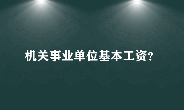 机关事业单位基本工资？