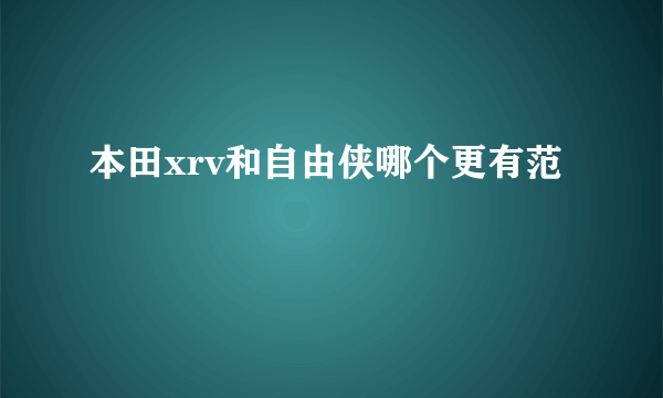 本田xrv和自由侠哪个更有范