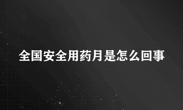 全国安全用药月是怎么回事