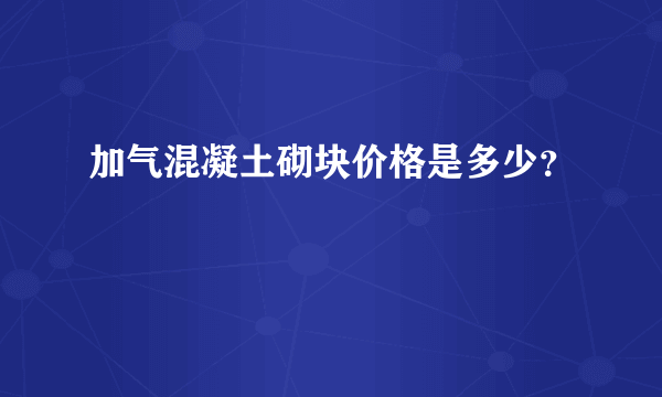 加气混凝土砌块价格是多少？