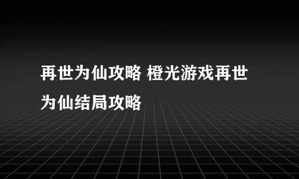 再世为仙攻略 橙光游戏再世为仙结局攻略