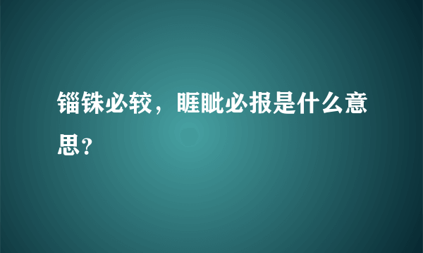 锱铢必较，睚眦必报是什么意思？