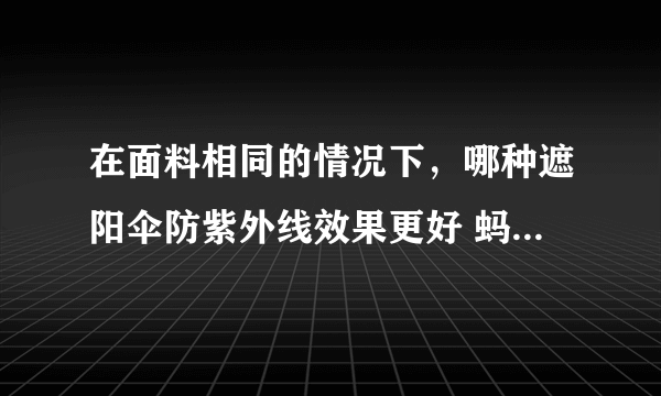 在面料相同的情况下，哪种遮阳伞防紫外线效果更好 蚂蚁庄园5月22日答案最新