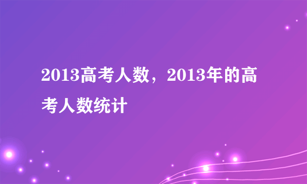 2013高考人数，2013年的高考人数统计