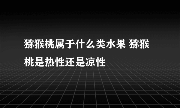 猕猴桃属于什么类水果 猕猴桃是热性还是凉性