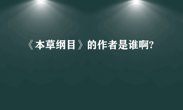 《本草纲目》的作者是谁啊?